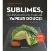 Albin Michel Sublimes, les produits du marché à la vapeur douce: 200 recettes incontournables