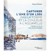 Eyrolles Capturer l'âme d'un lieu par la forme et la couleur à l'aquarelle