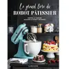 Larousse LE GRAND LIVRE DU ROBOT PATISSIER. SORTEZ LE TABLIER, ALLUMEZ LE ROBOT, PATISSEZ !, Martin Mélanie