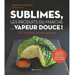 Albin Michel Sublimes, les produits du marché à la vapeur douce: 200 recettes incontournables pas cher
