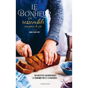 Larousse Le Bonheur Ça Ressemble Un Peu À Ça - 100 Recettes Authentiques À Transmettre Et À Partager pas cher