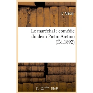 Le Maréchal : Comédie Du Divin Pietro Aretino