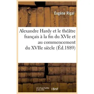 Alexandre Hardy et le théâtre français à la fin du XVIe et au commencement du XVIIe siècle (Éd.1889) pas cher