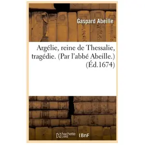 Argélie, reine de Thessalie, tragédie. (Par l'abbé Abeille.) (Éd.1674) pas cher