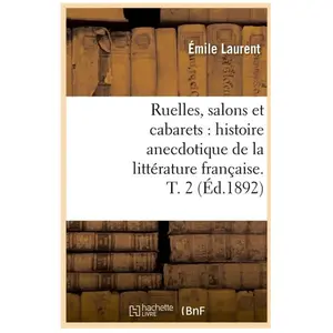 Ruelles, salons et cabarets : histoire anecdotique de la littérature française. T. 2 (Éd.1892) pas cher