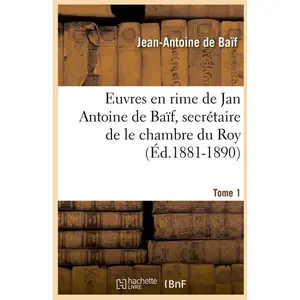 Euvres en rime de Jan Antoine de Baïf, secrétaire de le chambre du Roy. Tome 1 (Éd.1881-1890)