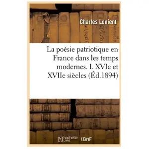 La poésie patriotique en France dans les temps modernes. I. XVIe et XVIIe siècles (Éd.1894) pas cher