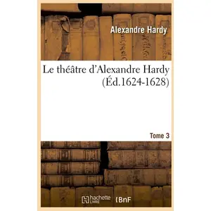 Le théâtre d'Alexandre Hardy. Tome 3 (Éd.1624-1628)