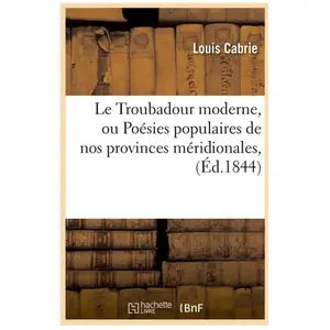 Le Troubadour moderne, ou Poésies populaires de nos provinces méridionales, (Éd.1844) pas cher