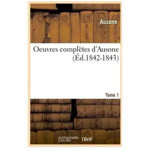 Oeuvres complètes d'Ausone. Tome 1 (Éd.1842-1843)