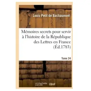 Mémoires secrets pour servir à l'hist de la Rép des Lettres en France, depuis MDCCLXII T. 24