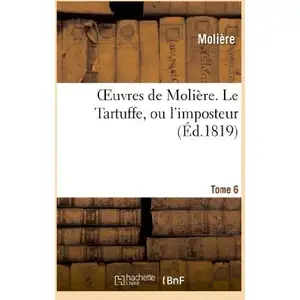 Oeuvres de Molière. Tome 6 Le Tartuffe, ou l'imposteur