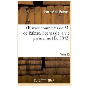 Oeuvres complètes de M. de Balzac. Scènes de la vie parisienne et scènes de la vie politique. T 12