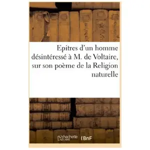 Epitres D'un Homme Désinteressé À M. De Voltaire, Sur Son Poème De La Religion Naturelle