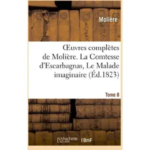 Oeuvres ComplÃ¨tes De MoliÃ¨re - Tome 8. La Comtesse D'escarbagnas, Le Malade Imaginaire