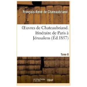 Oeuvres de Chateaubriand. T.8. Itinéraire de Paris à Jérusalem