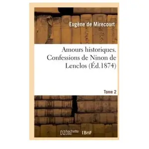 Amours Historiques - Confessions De Ninon De Lenclos - Tome 2