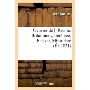 Oeuvres de J. Racine. Britannicus, Bérénice, Bajazet, Mithridate (Éd.1831) pas cher