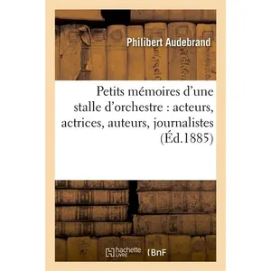 Petits mémoires d'une stalle d'orchestre : acteurs, actrices, auteurs, journalistes (Éd.1885) pas cher