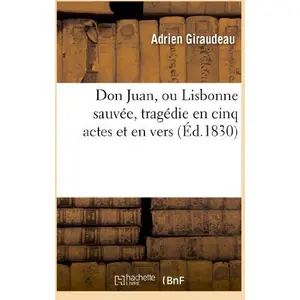 Don Juan, Ou Lisbonne Sauvée, Tragédie En Cinq Actes Et En Vers