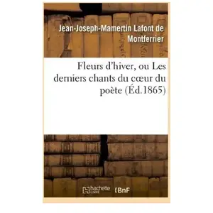 Fleurs D'hiver, Ou Les Derniers Chants Du Coeur Du Poète