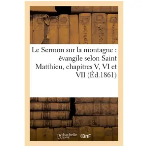Le Sermon Sur La Montagne : Évangile Selon Saint Matthieu, Chapitres V, Vi Et Vii (Éd.1861)