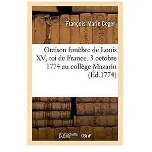 Oraison Funèbre De Louis Xv, Roi De France Prononcée Le 3 Octobre 1774 Au Collège Mazarin
