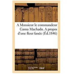 A Monsieur Le Commandeur Gama Machado - A Propos D'une Fleur Fanée
