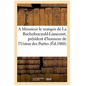 A Monsieur Le Marquis De La Rochefoucauld-Liancourt, Président D'honneur De L'union Des Poètes