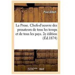La Prose - Études Sur Les Chefs-D'oeuvre Des Prosateurs De Tous Les Temps Et De Tous Les Pays