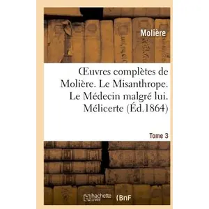 Oeuvres complètes de Molière. Tome 3. Le Misanthrope. Le Médecin malgré lui. Mélicerte