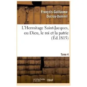 L'hermitage Saint-Jacques, Ou Dieu, Le Roi Et La Patrie.Tome 4
