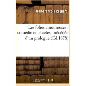 Les folies amoureuses : comédie en 3 actes, précédée d'un prologue