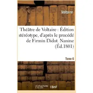 Théâtre De Voltaire : Édition Stéréotype, D'après Le Procédé De Firmin Didot - Tome 6 Nanine