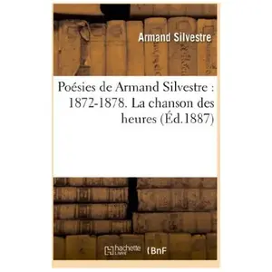 Poésies De Armand Silvestre : 1872-1878 - La Chanson Des Heures