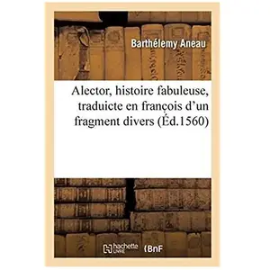 Alector, Histoire Fabuleuse, Traduicte En Franc Ois D'un Fragment Divers, Trouvé Non Entier