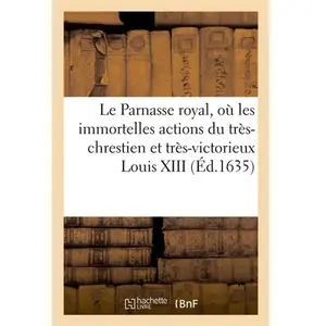 Le Parnasse royal où les immortelles actions du très-chrestien et très... pas cher