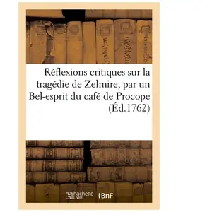 Réflexions Critiques Sur La Tragédie De Zelmire, Par Un Bel-Esprit Du Café De Procope