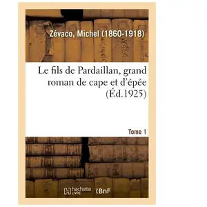 Le Fils De Pardaillan, Grand Roman De Cape Et D'épée. Tome 1