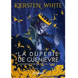 De Saxus Eds L'ascension De Camelot Tome 1 - La Duperie De Guenièvre