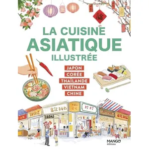Mango Editions La Cuisine Asiatique Illustrée - Japon, Corée, Thaïlande, Vietnam, Chine pas cher