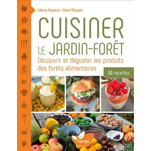 Cuisiner Le Jardin-Forêt - Découvrir Et Déguster Les Produits Des Forêts Alimentaires - 80 Recettes pas cher